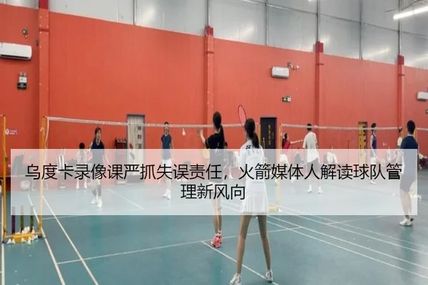 乌度卡录像课严抓失误责任，火箭媒体人解读球队管理新风向