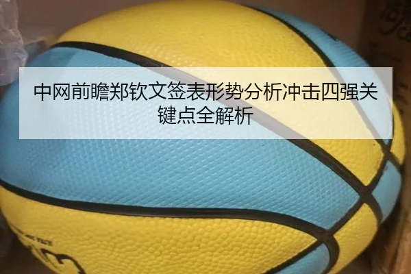 中网前瞻郑钦文签表形势分析冲击四强关键点全解析